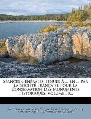 Book cover for Seances Generales Tenues A ... En ... Par La Societe Francaise Pour La Conservation Des Monuments Historiques, Volume 38...