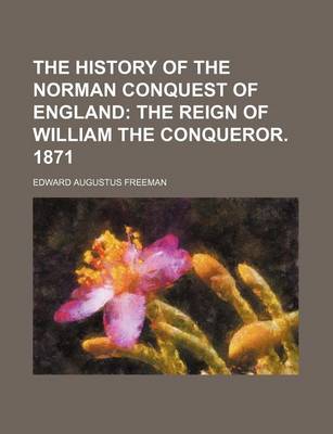 Book cover for The History of the Norman Conquest of England; The Reign of William the Conqueror. 1871