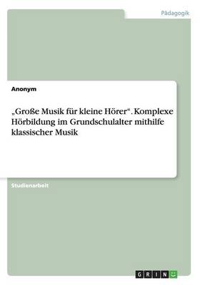 Book cover for "Grosse Musik fur kleine Hoerer. Komplexe Hoerbildung im Grundschulalter mithilfe klassischer Musik