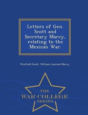 Book cover for Letters of Gen. Scott and Secretary Marcy, Relating to the Mexican War. - War College Series