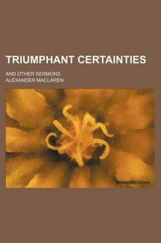 Cover of Triumphant Certainties; And Other Sermons