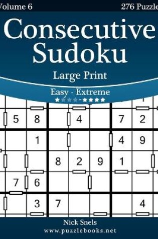 Cover of Consecutive Sudoku Large Print - Easy to Extreme - Volume 6 - 276 Logic Puzzles