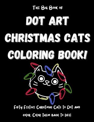 Book cover for The Big Book of Dot Art Christmas Cats Coloring Book!