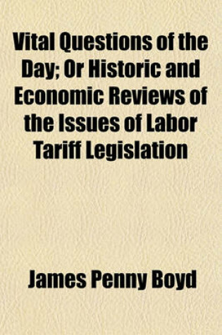 Cover of Vital Questions of the Day; Or Historic and Economic Reviews of the Issues of Labor Tariff Legislation