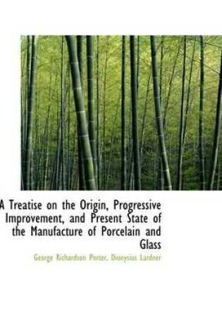 Cover of A Treatise on the Origin, Progressive Improvement, and Present State of the Manufacture of Porcelain