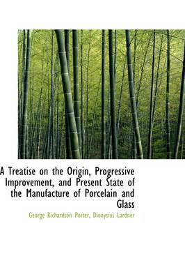 Book cover for A Treatise on the Origin, Progressive Improvement, and Present State of the Manufacture of Porcelain