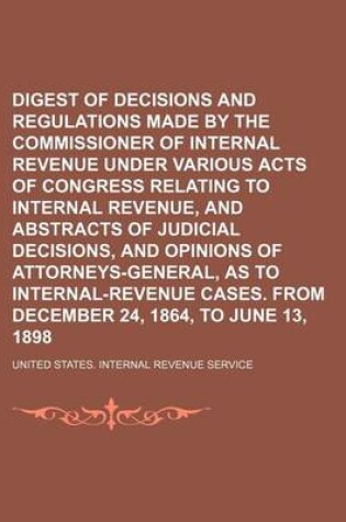 Cover of Digest of Decisions and Regulations Made by the Commissioner of Internal Revenue Under Various Acts of Congress Relating to Internal Revenue, and Abstracts of Judicial Decisions, and Opinions of Attorneys-General, as to Internal-Revenue