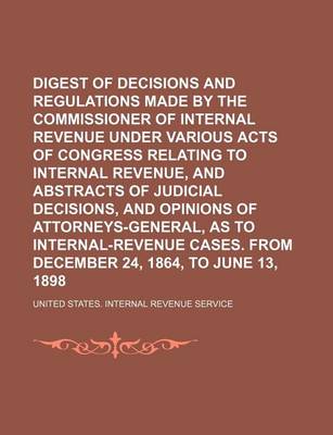 Book cover for Digest of Decisions and Regulations Made by the Commissioner of Internal Revenue Under Various Acts of Congress Relating to Internal Revenue, and Abstracts of Judicial Decisions, and Opinions of Attorneys-General, as to Internal-Revenue