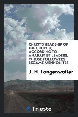 Book cover for Christ's Headship of the Church, According to Anabaptist Leaders, Whose Followers Became Mennonites.