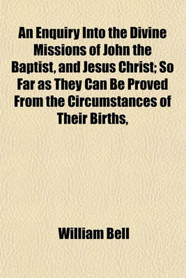 Book cover for An Enquiry Into the Divine Missions of John the Baptist, and Jesus Christ; So Far as They Can Be Proved from the Circumstances of Their Births,