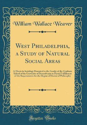 Book cover for West Philadelphia, a Study of Natural Social Areas: A Thesis in Sociology Presented to the Faculty of the Graduate School of the University of Pennsylvania in Partial Fulfillment of the Requirements for the Degree of Doctor of Philosophy