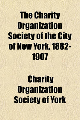 Book cover for The Charity Organization Society of the City of New York, 1882-1907; History Account of Present Activities. Twenty-Fifth Annual Report for the Year Ending September Thirtieth Nineteen Hundred and Seven