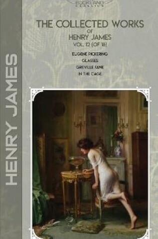 Cover of The Collected Works of Henry James, Vol. 12 (of 18)