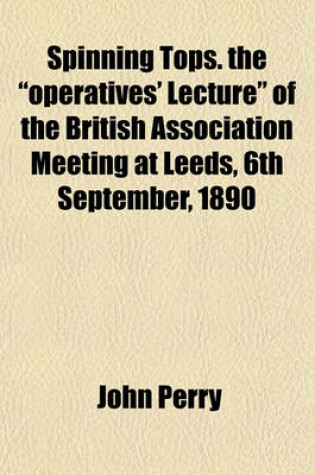 Cover of Spinning Tops. the Operatives' Lecture of the British Association Meeting at Leeds, 6th September, 1890