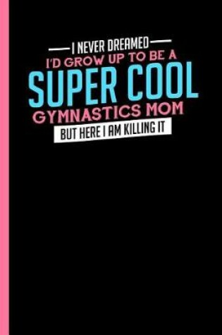 Cover of I Never Dreamed To Be A Super Cool Gymnastics Mom