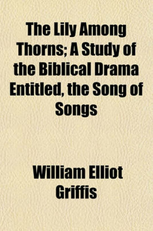 Cover of The Lily Among Thorns; A Study of the Biblical Drama Entitled, the Song of Songs