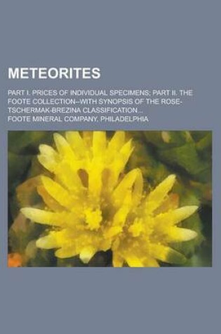 Cover of Meteorites; Part I. Prices of Individual Specimens; Part II. the Foote Collection--With Synopsis of the Rose-Tschermak-Brezina Classification...