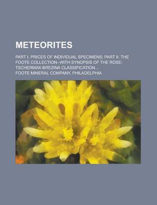 Book cover for Meteorites; Part I. Prices of Individual Specimens; Part II. the Foote Collection--With Synopsis of the Rose-Tschermak-Brezina Classification...