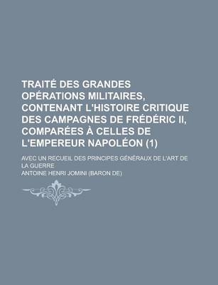 Book cover for Traite Des Grandes Operations Militaires, Contenant L'Histoire Critique Des Campagnes de Frederic II, Comparees a Celles de L'Empereur Napoleon (1); Avec Un Recueil Des Principes Generaux de L'Art de La Guerre