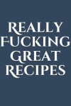 Book cover for Really Fucking Great Recipes