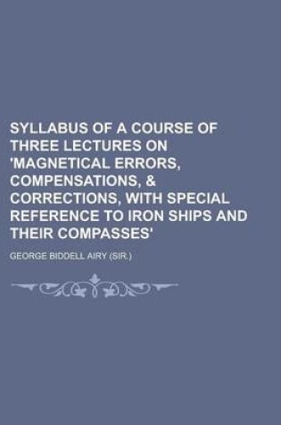 Cover of Syllabus of a Course of Three Lectures on 'Magnetical Errors, Compensations, & Corrections, with Special Reference to Iron Ships and Their Compasses'