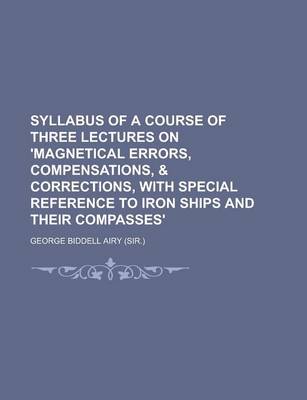 Book cover for Syllabus of a Course of Three Lectures on 'Magnetical Errors, Compensations, & Corrections, with Special Reference to Iron Ships and Their Compasses'