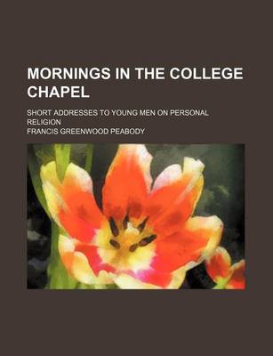 Book cover for Mornings in the College Chapel (Volume 1); Short Addresses to Young Men on Personal Religion