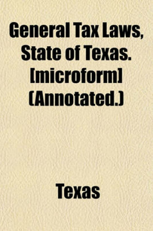 Cover of General Tax Laws, State of Texas. [Microform] (Annotated.)