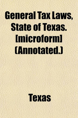 Book cover for General Tax Laws, State of Texas. [Microform] (Annotated.)