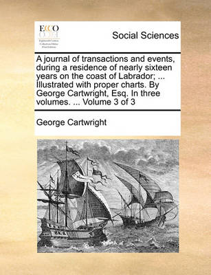 Book cover for A Journal of Transactions and Events, During a Residence of Nearly Sixteen Years on the Coast of Labrador; ... Illustrated with Proper Charts. by George Cartwright, Esq. in Three Volumes. ... Volume 3 of 3