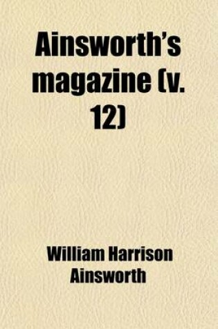 Cover of Ainsworth's Magazine (Volume 12); A Miscellany of Romance, General Literature & Art