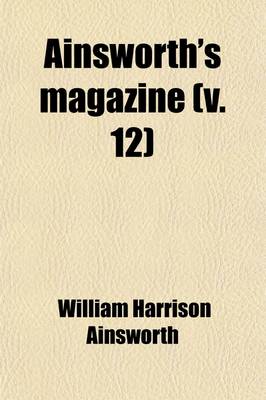 Book cover for Ainsworth's Magazine (Volume 12); A Miscellany of Romance, General Literature & Art