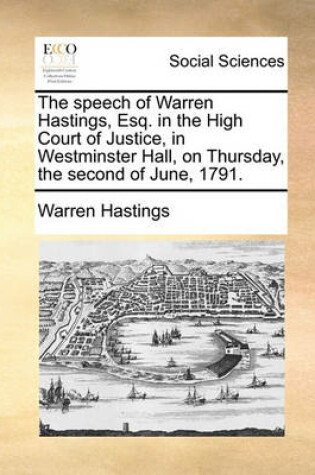 Cover of The speech of Warren Hastings, Esq. in the High Court of Justice, in Westminster Hall, on Thursday, the second of June, 1791.