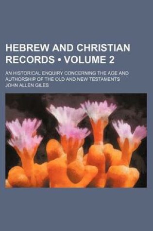 Cover of Hebrew and Christian Records (Volume 2); An Historical Enquiry Concerning the Age and Authorship of the Old and New Testaments