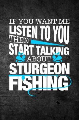 Book cover for If You Want Me To Listen To You Then Start Talking About Sturgeon Fishing