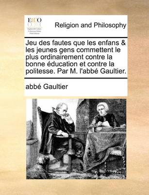 Book cover for Jeu Des Fautes Que Les Enfans & Les Jeunes Gens Commettent Le Plus Ordinairement Contre La Bonne Education Et Contre La Politesse. Par M. L'Abb Gaultie