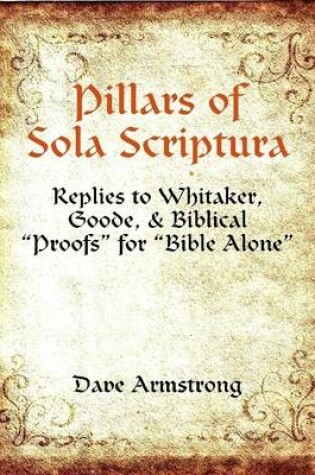 Cover of Pillars of Sola Scriptura: Replies to Whitaker, Goode, & Biblical "Proofs" for "Bible Alone"