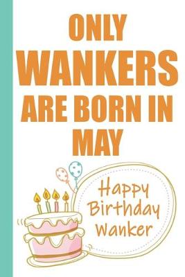 Book cover for Only Wankers are Born in May Happy Birthday Wanker