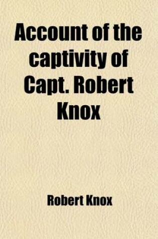 Cover of An Account of the Captivity of Capt. Robert Knox; And Other Englishmen, in the Island of Ceylon and of the Captain's Miraculous Escape, and Return to England, in September 1680 After a Detention on the Island of Nineteen Years and a Half