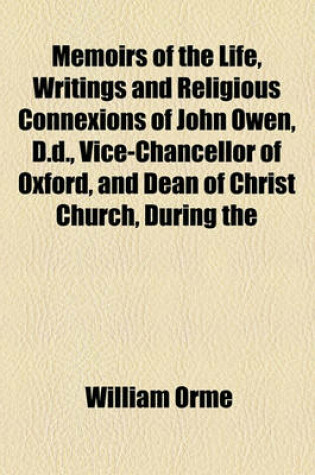 Cover of Memoirs of the Life, Writings and Religious Connexions of John Owen, D.D., Vice-Chancellor of Oxford, and Dean of Christ Church, During the