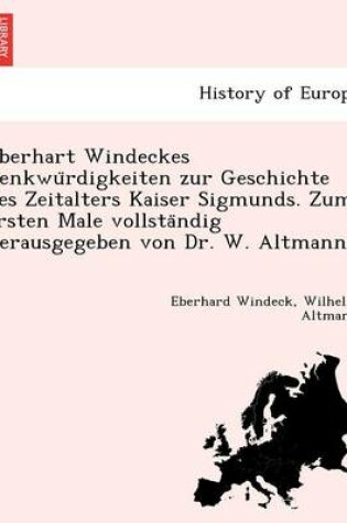 Cover of Eberhart Windeckes Denkwu Rdigkeiten Zur Geschichte Des Zeitalters Kaiser Sigmunds. Zum Ersten Male Vollsta Ndig Herausgegeben Von Dr. W. Altmann.
