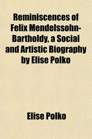 Cover of Reminiscences of Felix Mendelssohn-Bartholdy, a Social and Artistic Biography by Elise Polko