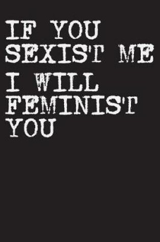 Cover of If You Sexist Me I Will Feminist You