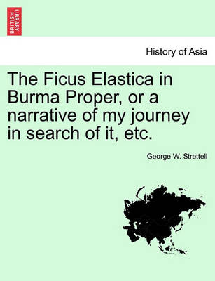 Book cover for The Ficus Elastica in Burma Proper, or a Narrative of My Journey in Search of It, Etc.