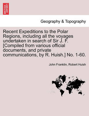 Book cover for Recent Expeditions to the Polar Regions, including all the voyages undertaken in search of Sir J. F. [Compiled from various official documents, and private communications, by R. Huish.] No. 1-60.