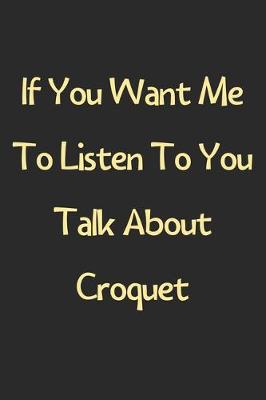 Book cover for If You Want Me To Listen To You Talk About Croquet