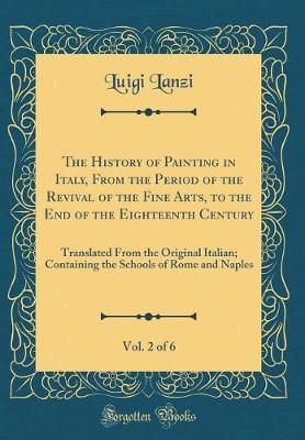 Book cover for The History of Painting in Italy, From the Period of the Revival of the Fine Arts, to the End of the Eighteenth Century, Vol. 2 of 6: Translated From the Original Italian; Containing the Schools of Rome and Naples (Classic Reprint)