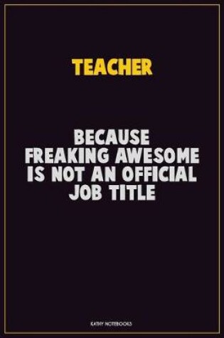 Cover of Teacher, Because Freaking Awesome Is Not An Official Job Title