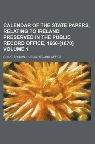 Cover of Calendar of the State Papers, Relating to Ireland Preserved in the Public Record Office, 1660-[1670] Volume 1