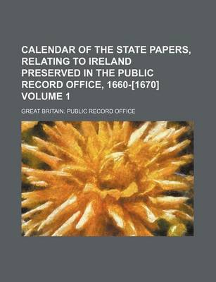 Book cover for Calendar of the State Papers, Relating to Ireland Preserved in the Public Record Office, 1660-[1670] Volume 1